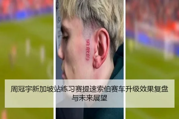 周冠宇新加坡站练习赛提速索伯赛车升级效果复盘与未来展望